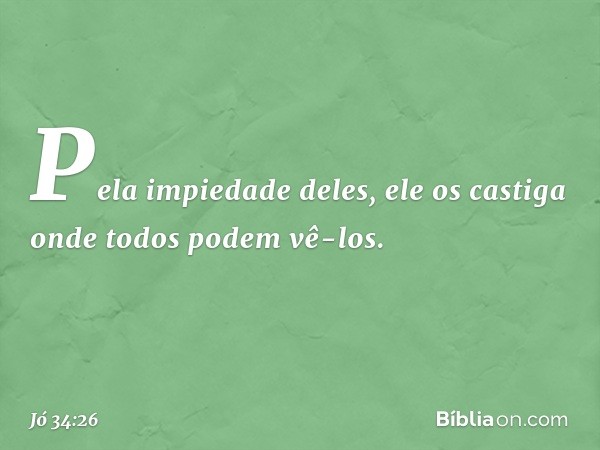 Pela impiedade deles,
ele os castiga onde todos
podem vê-los. -- Jó 34:26