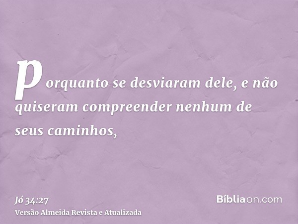 porquanto se desviaram dele, e não quiseram compreender nenhum de seus caminhos,