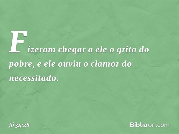 Fizeram chegar a ele
o grito do pobre,
e ele ouviu o clamor do necessitado. -- Jó 34:28