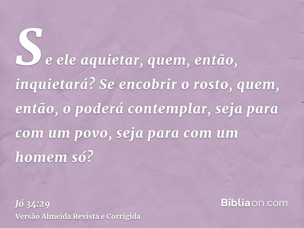 Se ele aquietar, quem, então, inquietará? Se encobrir o rosto, quem, então, o poderá contemplar, seja para com um povo, seja para com um homem só?