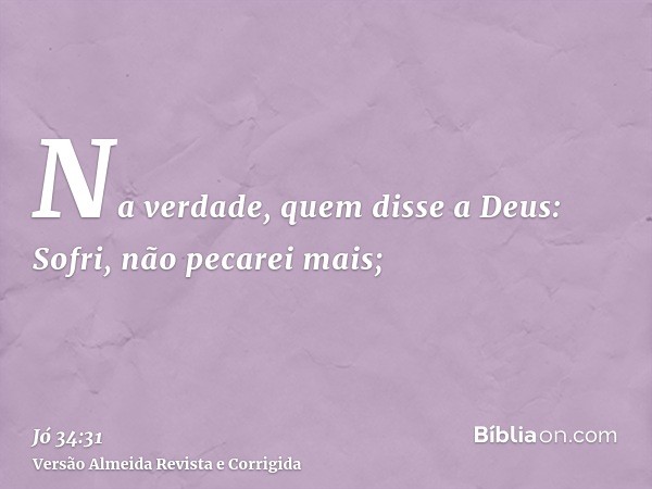 Na verdade, quem disse a Deus: Sofri, não pecarei mais;