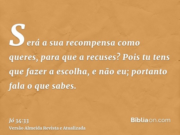 Será a sua recompensa como queres, para que a recuses? Pois tu tens que fazer a escolha, e não eu; portanto fala o que sabes.