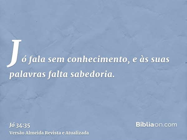 Jó fala sem conhecimento, e às suas palavras falta sabedoria.