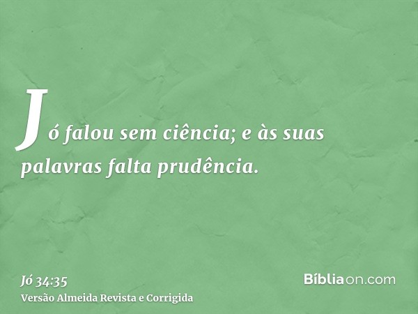 Jó falou sem ciência; e às suas palavras falta prudência.