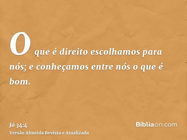 O que é direito escolhamos para nós; e conheçamos entre nós o que é bom.