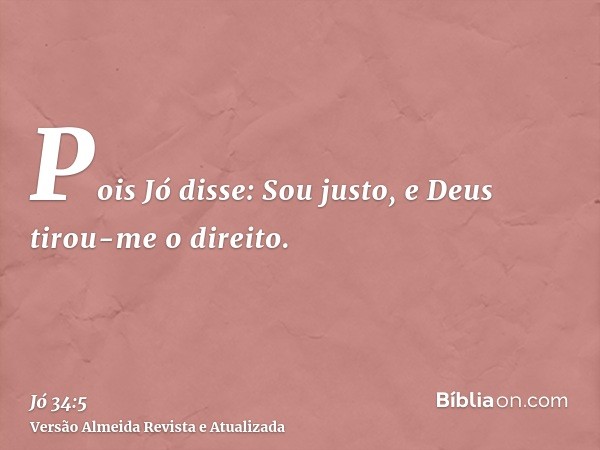 Pois Jó disse: Sou justo, e Deus tirou-me o direito.