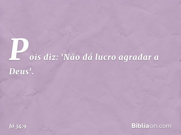 Pois diz: 'Não dá lucro
agradar a Deus'. -- Jó 34:9