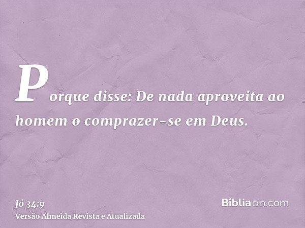 Porque disse: De nada aproveita ao homem o comprazer-se em Deus.