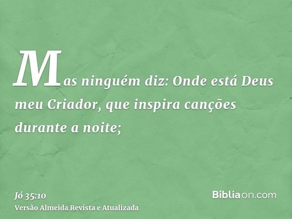 Mas ninguém diz: Onde está Deus meu Criador, que inspira canções durante a noite;