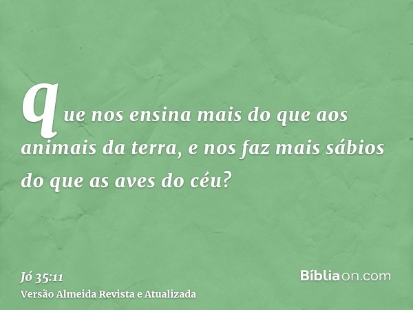 que nos ensina mais do que aos animais da terra, e nos faz mais sábios do que as aves do céu?