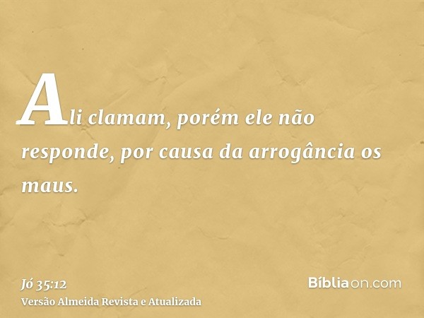 Ali clamam, porém ele não responde, por causa da arrogância os maus.