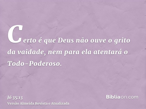 Certo é que Deus não ouve o grito da vaidade, nem para ela atentará o Todo-Poderoso.