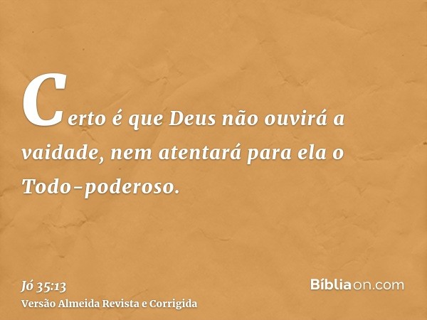 Certo é que Deus não ouvirá a vaidade, nem atentará para ela o Todo-poderoso.