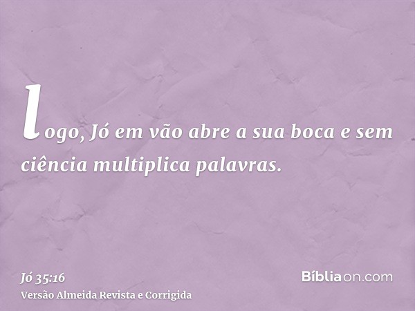logo, Jó em vão abre a sua boca e sem ciência multiplica palavras.