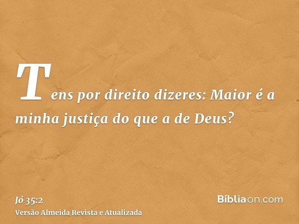 Tens por direito dizeres: Maior é a minha justiça do que a de Deus?