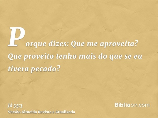 Porque dizes: Que me aproveita? Que proveito tenho mais do que se eu tivera pecado?