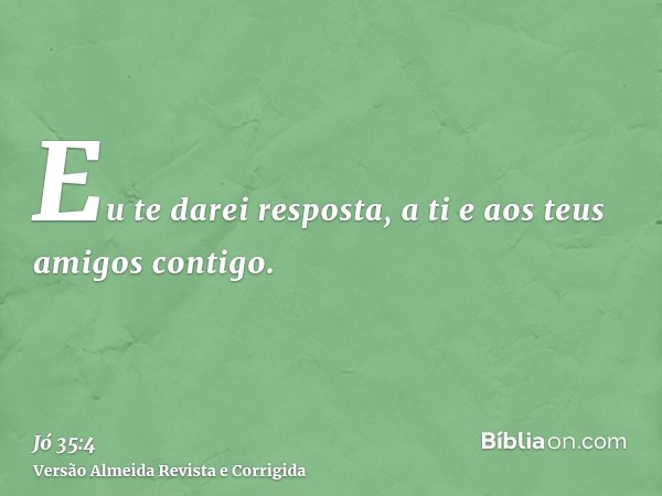 Eu te darei resposta, a ti e aos teus amigos contigo.