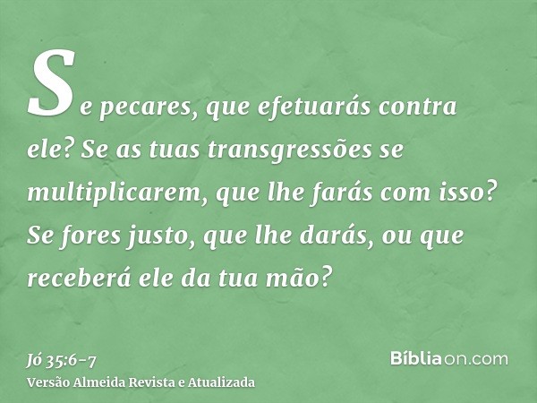 Se pecares, que efetuarás contra ele? Se as tuas transgressões se multiplicarem, que lhe farás com isso?Se fores justo, que lhe darás, ou que receberá ele da tu