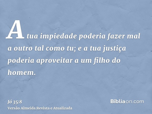 A tua impiedade poderia fazer mal a outro tal como tu; e a tua justiça poderia aproveitar a um filho do homem.