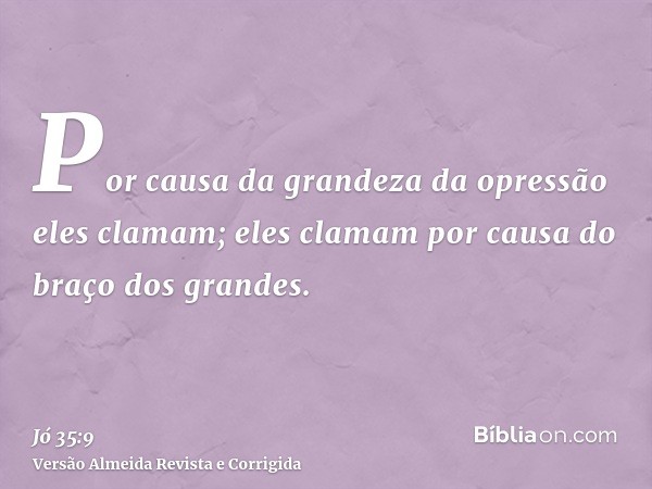 Por causa da grandeza da opressão eles clamam; eles clamam por causa do braço dos grandes.