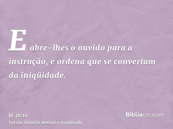 E abre-lhes o ouvido para a instrução, e ordena que se convertam da iniqüidade.