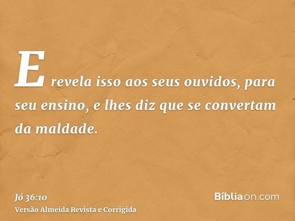 E revela isso aos seus ouvidos, para seu ensino, e lhes diz que se convertam da maldade.