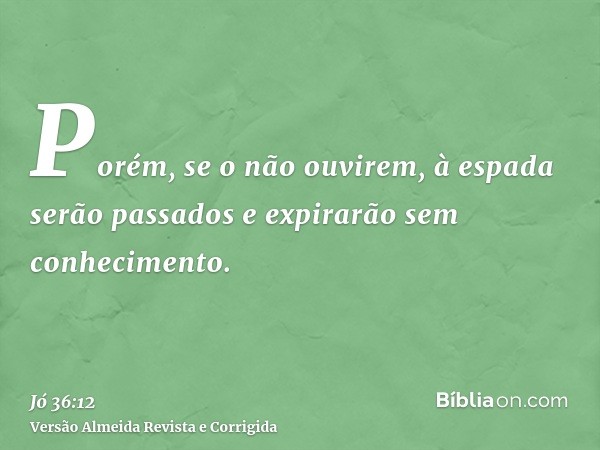 Porém, se o não ouvirem, à espada serão passados e expirarão sem conhecimento.