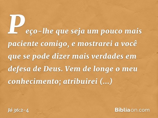 "Peço-lhe que seja um pouco mais
paciente comigo,
e mostrarei a você que se pode dizer
mais verdades em defesa de Deus. Vem de longe o meu conhecimento;
atribui