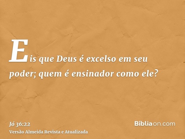 Eis que Deus é excelso em seu poder; quem é ensinador como ele?