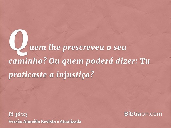 Quem lhe prescreveu o seu caminho? Ou quem poderá dizer: Tu praticaste a injustiça?