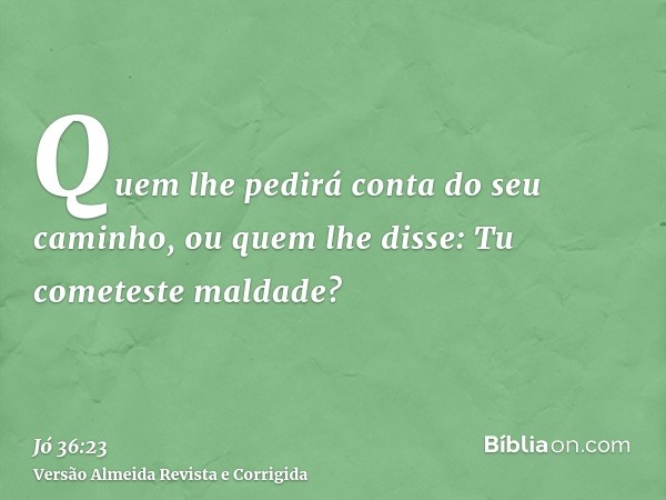 Quem lhe pedirá conta do seu caminho, ou quem lhe disse: Tu cometeste maldade?