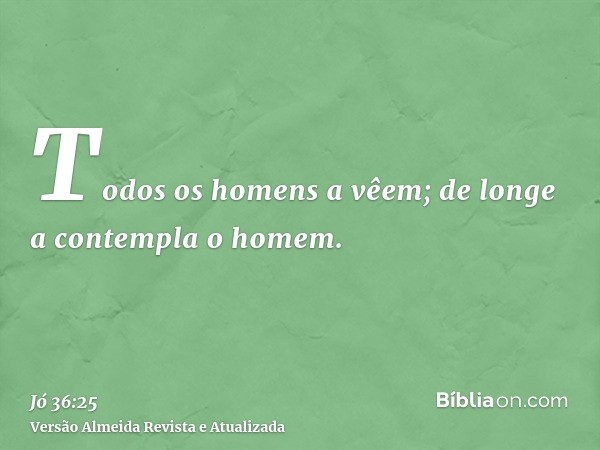 Todos os homens a vêem; de longe a contempla o homem.