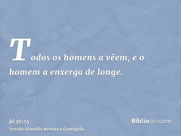 Todos os homens a vêem, e o homem a enxerga de longe.