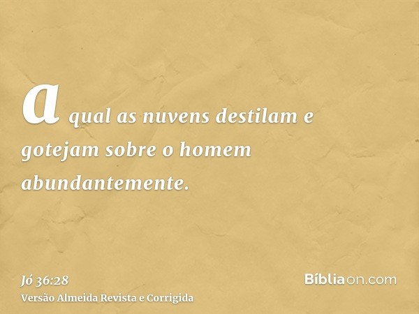 a qual as nuvens destilam e gotejam sobre o homem abundantemente.