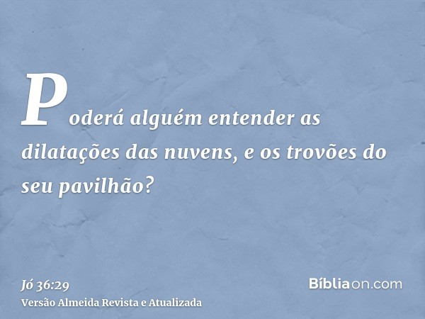 Poderá alguém entender as dilatações das nuvens, e os trovões do seu pavilhão?