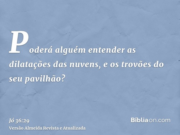 Poderá alguém entender as dilatações das nuvens, e os trovões do seu pavilhão?