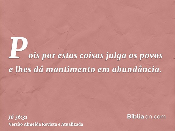 Pois por estas coisas julga os povos e lhes dá mantimento em abundância.