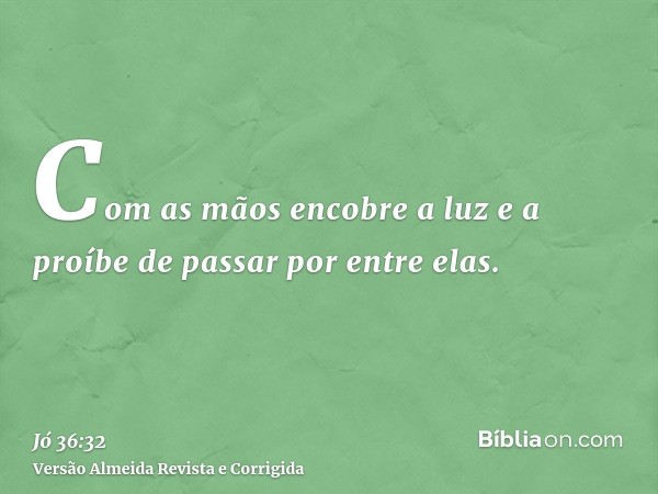Com as mãos encobre a luz e a proíbe de passar por entre elas.