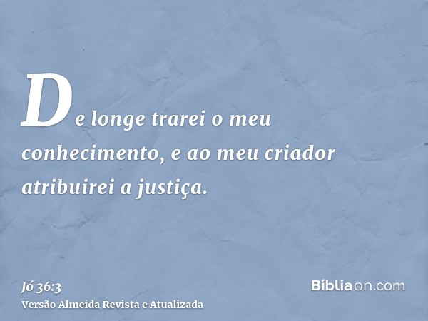 De longe trarei o meu conhecimento, e ao meu criador atribuirei a justiça.