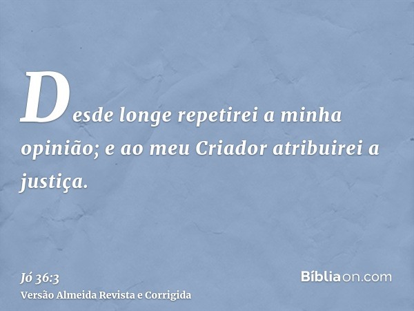 Desde longe repetirei a minha opinião; e ao meu Criador atribuirei a justiça.