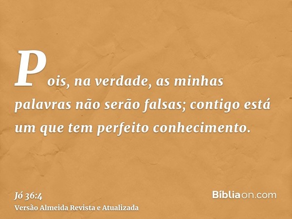 Pois, na verdade, as minhas palavras não serão falsas; contigo está um que tem perfeito conhecimento.