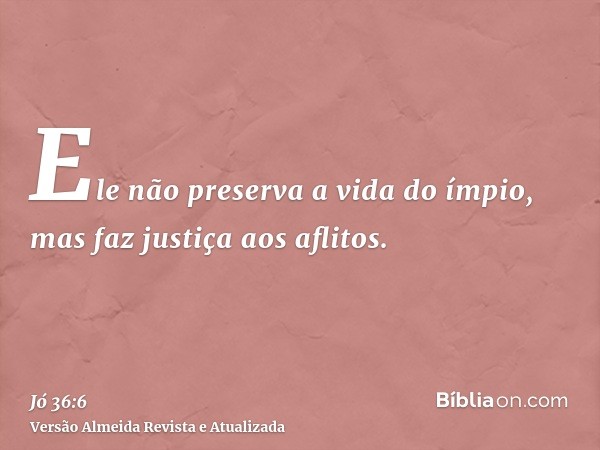 Ele não preserva a vida do ímpio, mas faz justiça aos aflitos.