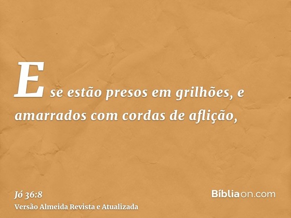 E se estão presos em grilhões, e amarrados com cordas de aflição,