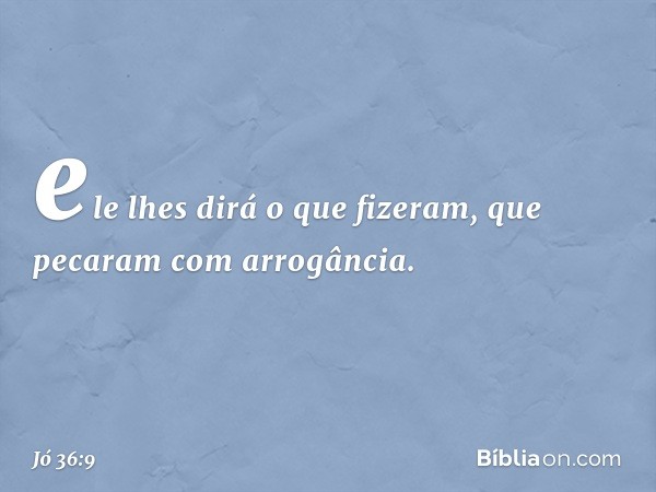 ele lhes dirá o que fizeram,
que pecaram com arrogância. -- Jó 36:9