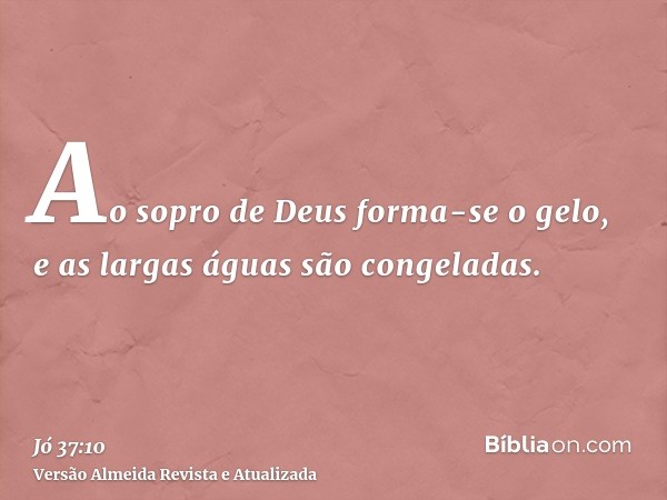 Ao sopro de Deus forma-se o gelo, e as largas águas são congeladas.