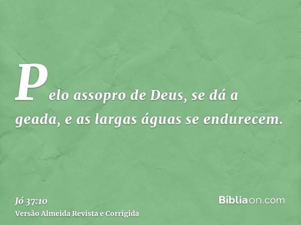 Pelo assopro de Deus, se dá a geada, e as largas águas se endurecem.