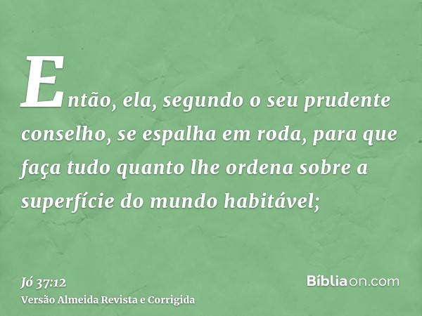 Então, ela, segundo o seu prudente conselho, se espalha em roda, para que faça tudo quanto lhe ordena sobre a superfície do mundo habitável;