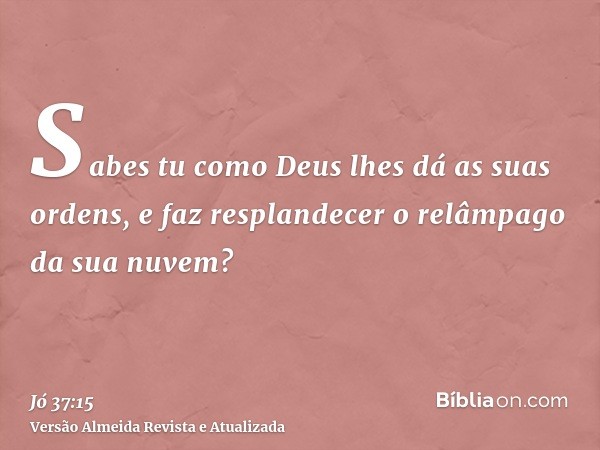 Sabes tu como Deus lhes dá as suas ordens, e faz resplandecer o relâmpago da sua nuvem?