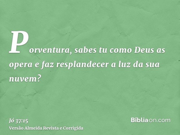Porventura, sabes tu como Deus as opera e faz resplandecer a luz da sua nuvem?