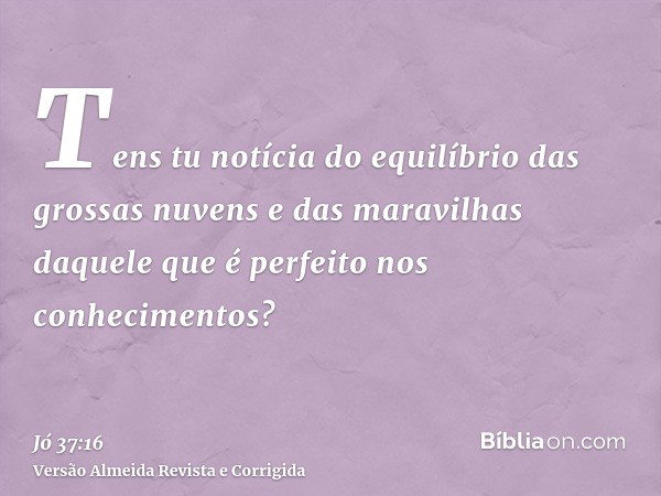 Tens tu notícia do equilíbrio das grossas nuvens e das maravilhas daquele que é perfeito nos conhecimentos?